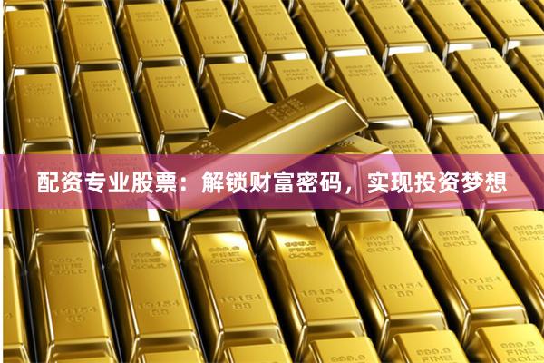 配资专业股票：解锁财富密码，实现投资梦想