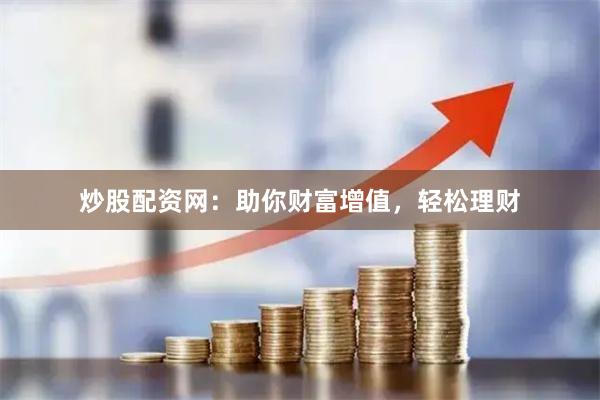 炒股配资网：助你财富增值，轻松理财