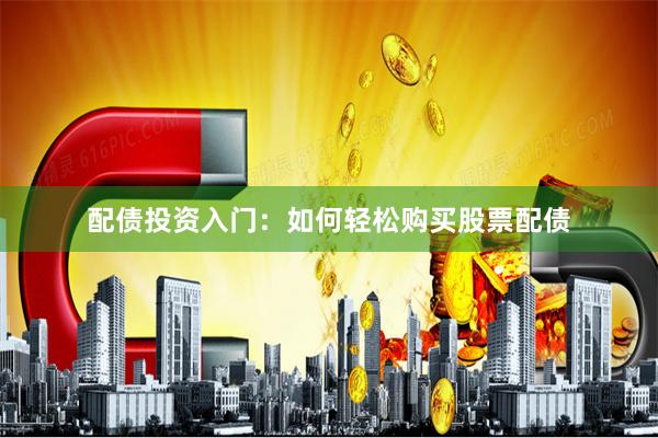 配债投资入门：如何轻松购买股票配债