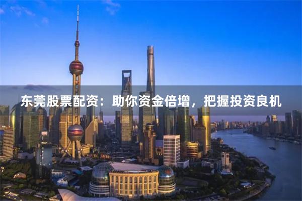 东莞股票配资：助你资金倍增，把握投资良机