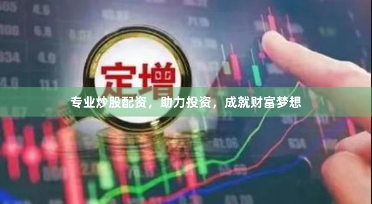 专业炒股配资，助力投资，成就财富梦想