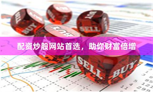 配资炒股网站首选，助你财富倍增