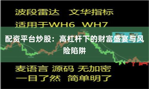 配资平台炒股：高杠杆下的财富盛宴与风险陷阱
