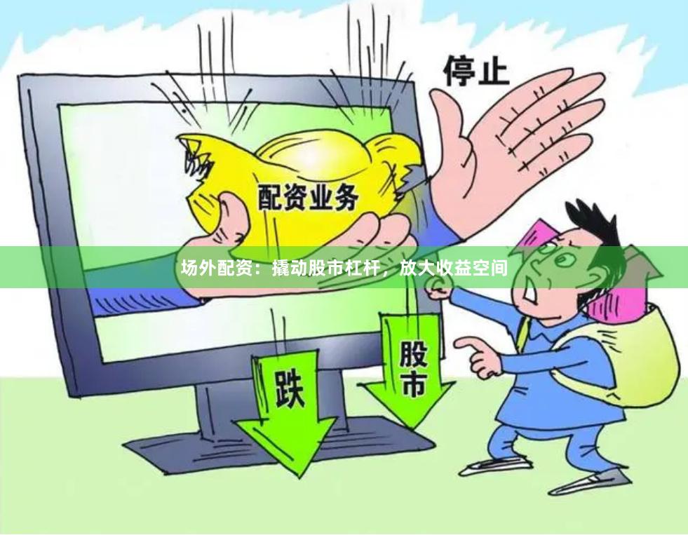 场外配资：撬动股市杠杆，放大收益空间