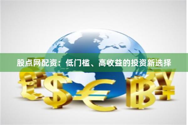 股点网配资：低门槛、高收益的投资新选择