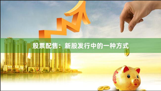股票配售：新股发行中的一种方式